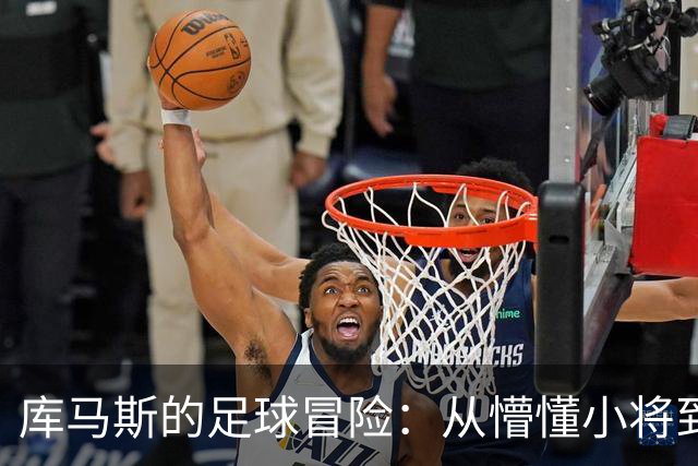 库马斯的足球冒险：从懵懂小将到利物浦的秘密武器
